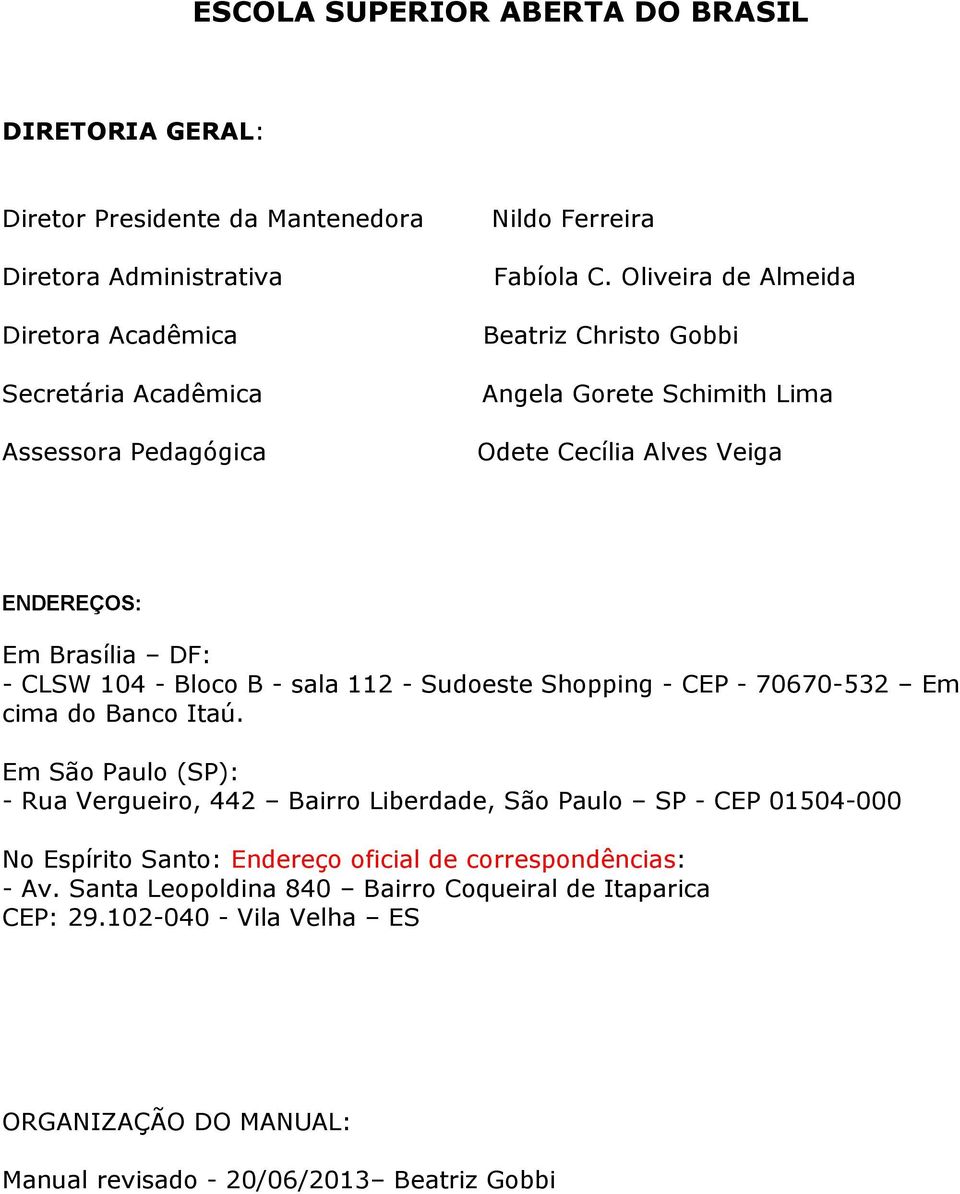 Oliveira de Almeida Beatriz Christo Gobbi Angela Gorete Schimith Lima Odete Cecília Alves Veiga ENDEREÇOS: Em Brasília DF: - CLSW 104 - Bloco B - sala 112 - Sudoeste Shopping -