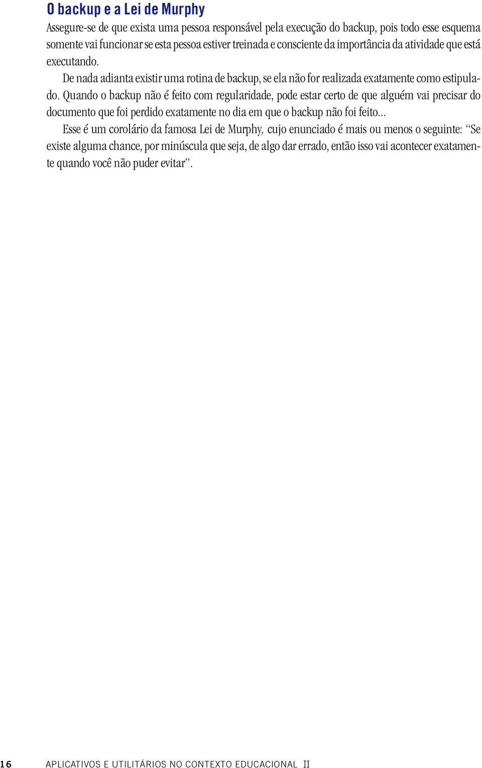 Quando o backup não é feito com regularidade, pode estar certo de que alguém vai precisar do documento que foi perdido exatamente no dia em que o backup não foi feito.