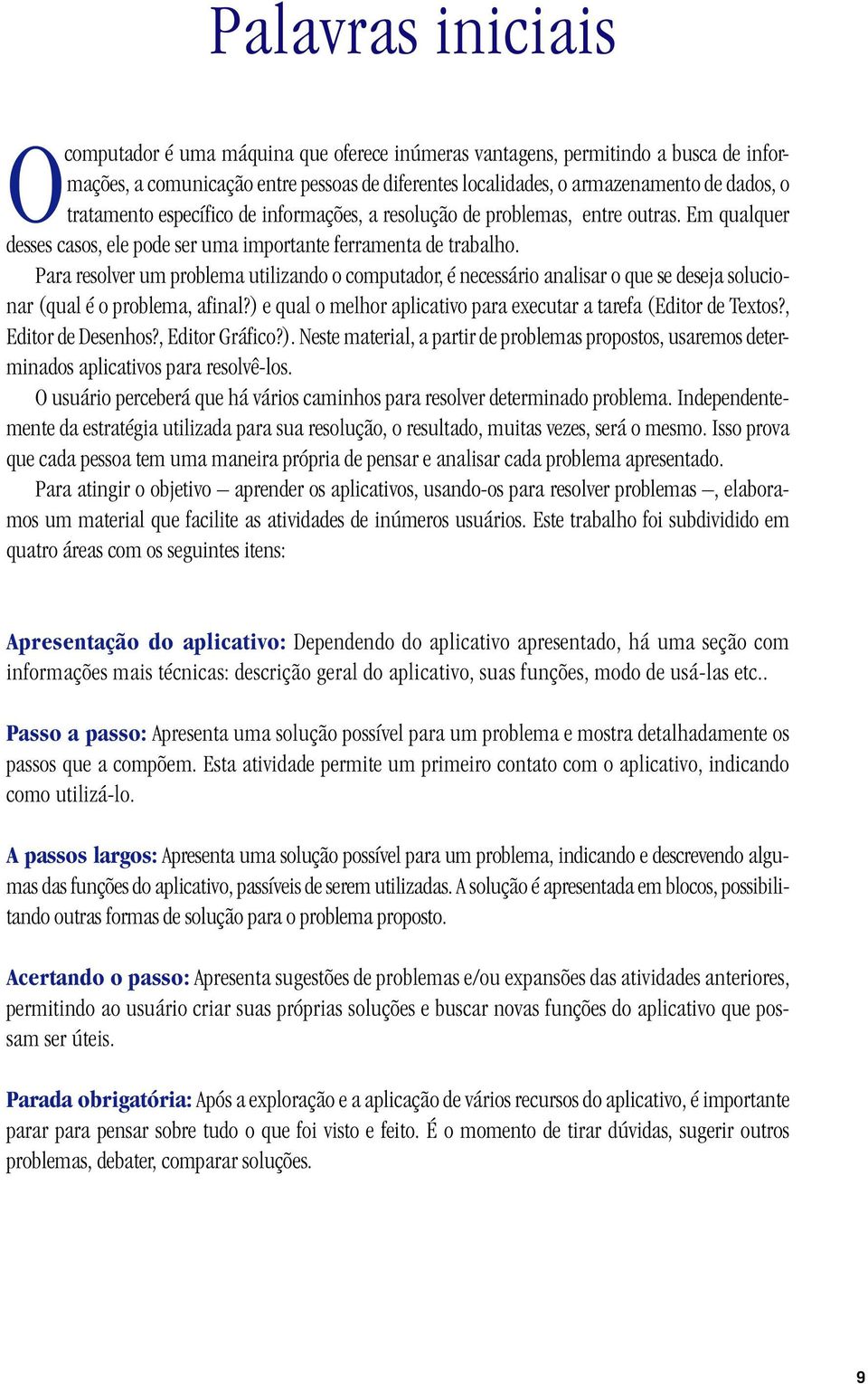 Para resolver um problema utilizando o computador, é necessário analisar o que se deseja solucionar (qual é o problema, afinal?) e qual o melhor aplicativo para executar a tarefa (Editor de Textos?