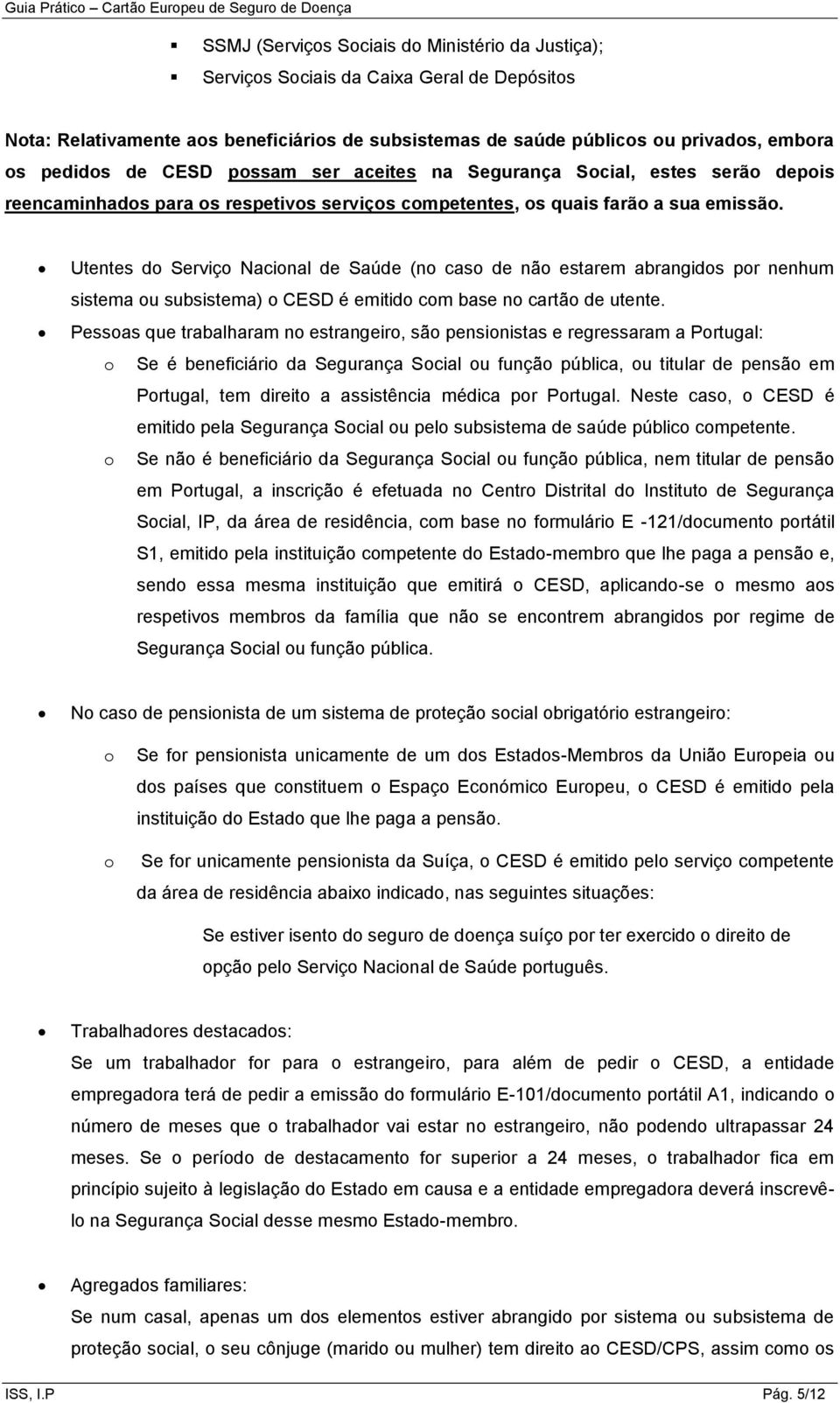 Utentes do Serviço Nacional de Saúde (no caso de não estarem abrangidos por nenhum sistema ou subsistema) o CESD é emitido com base no cartão de utente.