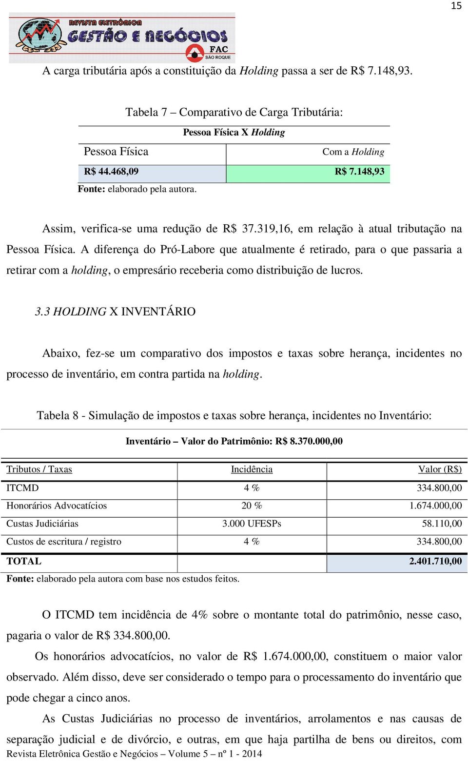 A diferença do Pró-Labore que atualmente é retirado, para o que passaria a retirar com a holding, o empresário receberia como distribuição de lucros. 3.