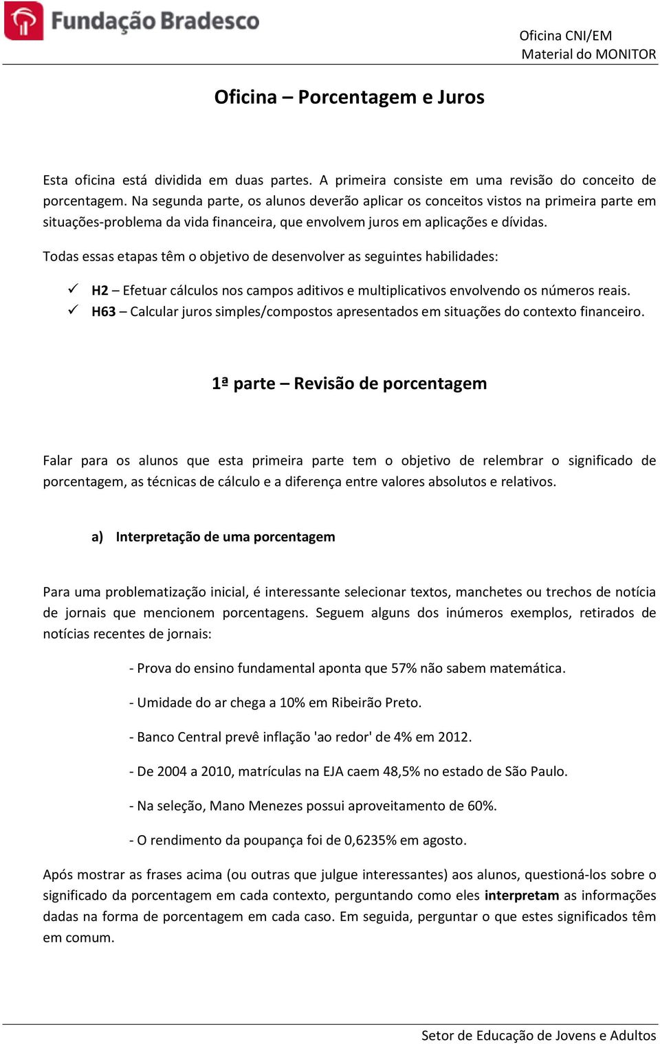 Todas essas etapas têm o objetivo de desenvolver as seguintes habilidades: H2 Efetuar cálculos nos campos aditivos e multiplicativos envolvendo os números reais.