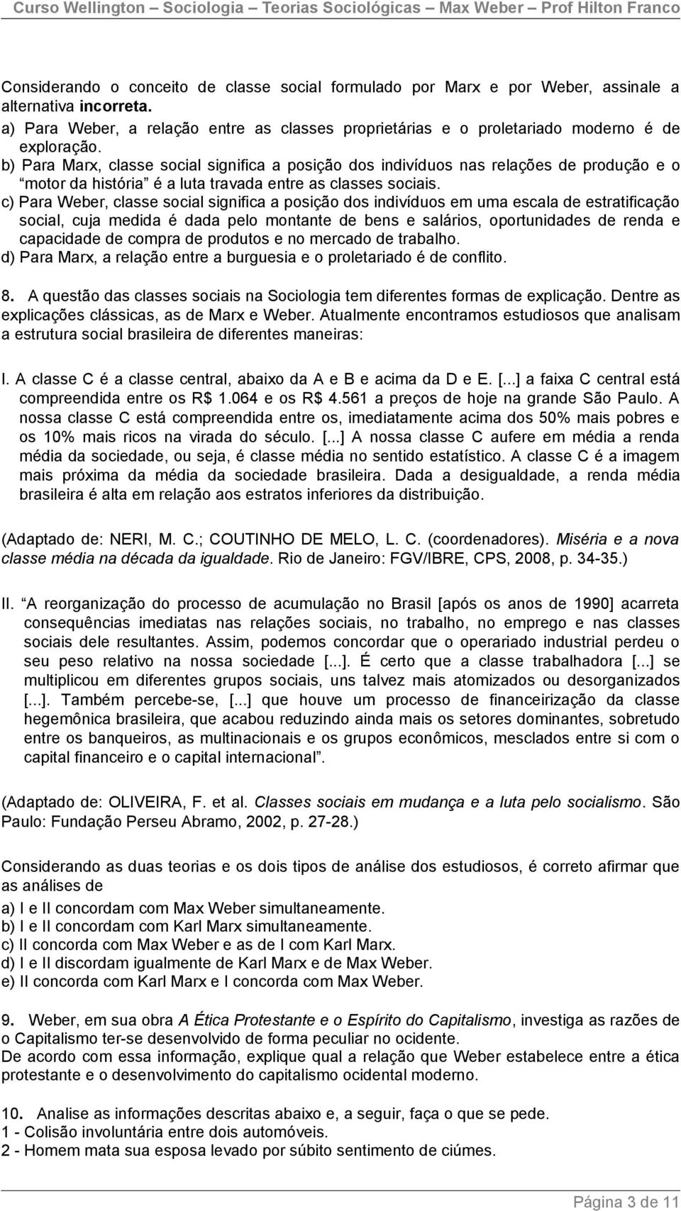 b) Para Marx, classe social significa a posição dos indivíduos nas relações de produção e o motor da história é a luta travada entre as classes sociais.