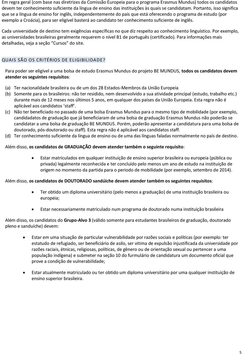 Portanto, isso significa que se a língua de ensino for inglês, independentemente do país que está oferecendo o programa de estudo (por exemplo a Croácia), para ser eligível basterá ao candidato ter