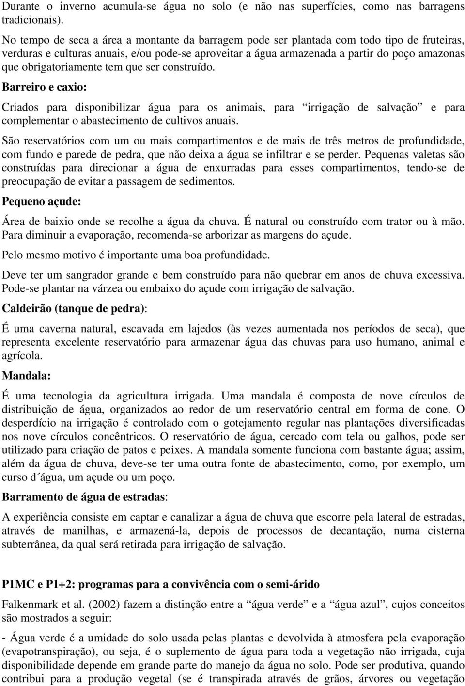 obrigatoriamente tem que ser construído. Barreiro e caxio: Criados para disponibilizar água para os animais, para irrigação de salvação e para complementar o abastecimento de cultivos anuais.