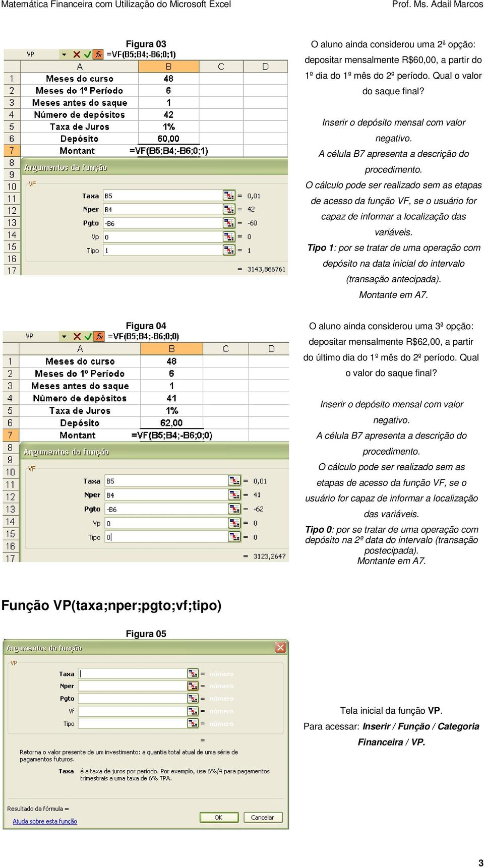 Tipo 1: por se tratar de uma operação com depósito na data inicial do intervalo (transação antecipada). Montante em A7.