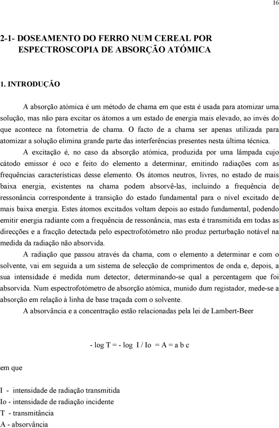 fotometria de chama. O facto de a chama ser apenas utilizada para atomizar a solução elimina grande parte das interferências presentes nesta última técnica.