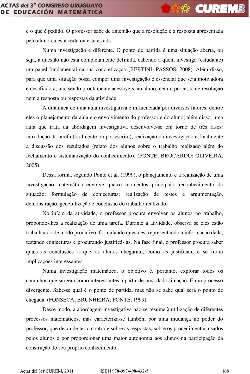 Além disso, para que uma situação possa compor uma investigação é essencial que seja motivadora e desafiadora, não sendo prontamente acessíveis, ao aluno, nem o processo de resolução nem a resposta