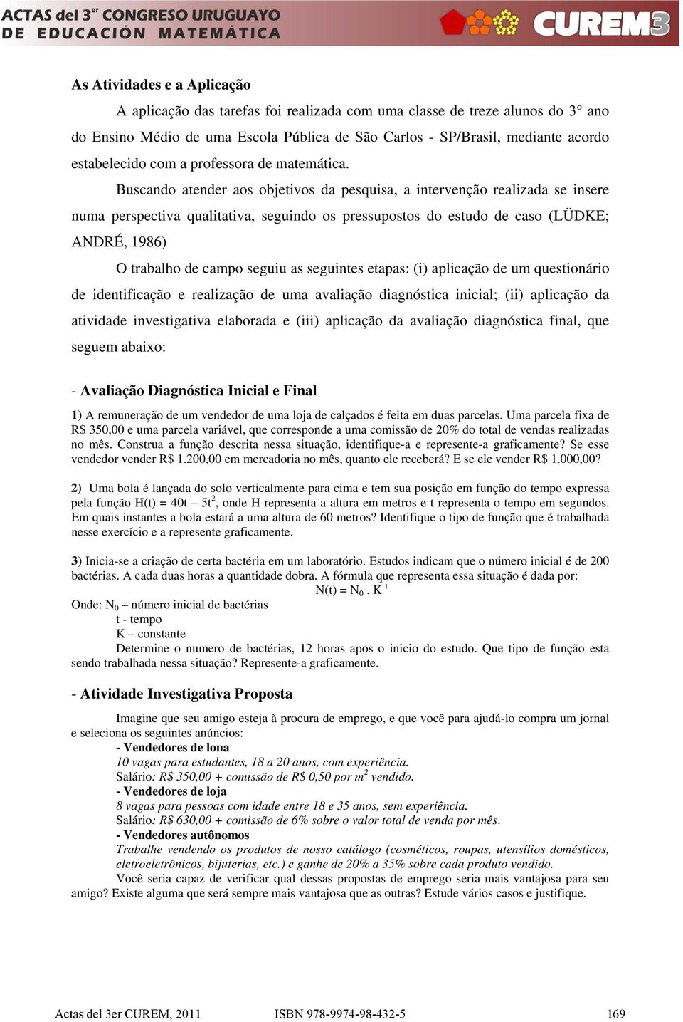 Buscando atender aos objetivos da pesquisa, a intervenção realizada se insere numa perspectiva qualitativa, seguindo os pressupostos do estudo de caso (LÜDKE; ANDRÉ, 1986) O trabalho de campo seguiu