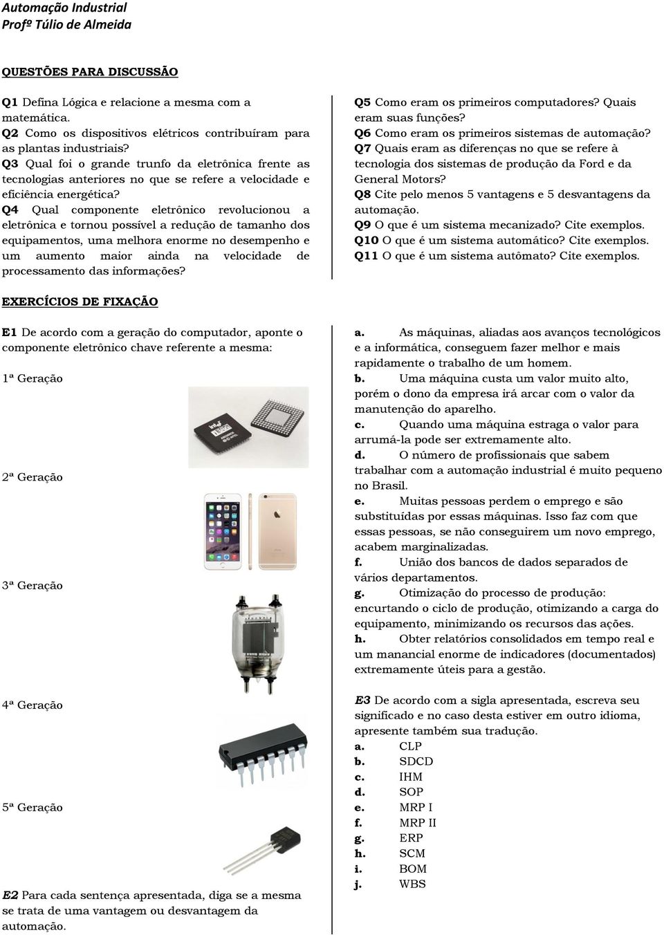 Q4 Qual componente eletrônico revolucionou a eletrônica e tornou possível a redução de tamanho dos equipamentos, uma melhora enorme no desempenho e um aumento maior ainda na velocidade de