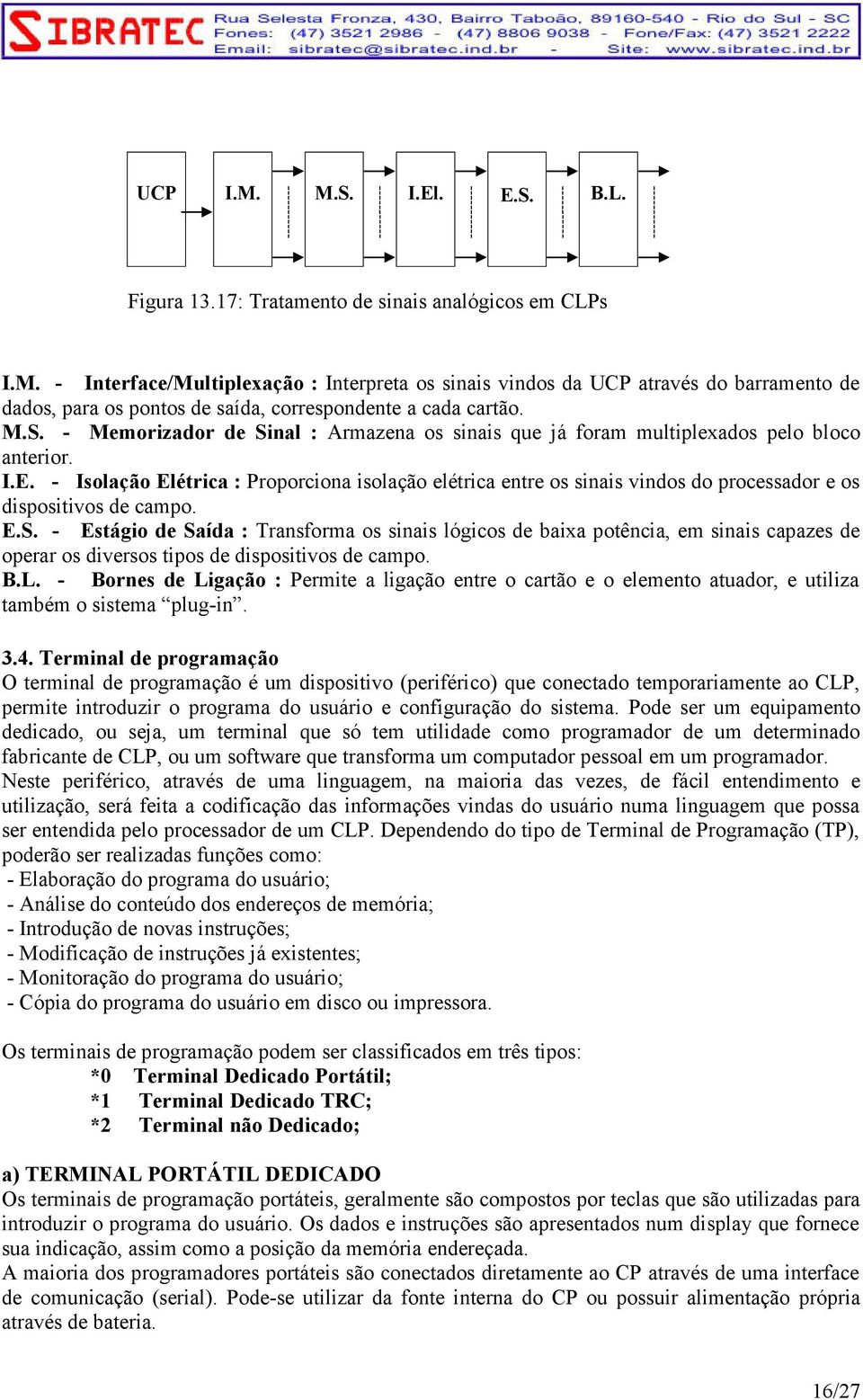 - Isolação Elétrica : Proporciona isolação elétrica entre os sinais vindos do processador e os dispositivos de campo. E.S.