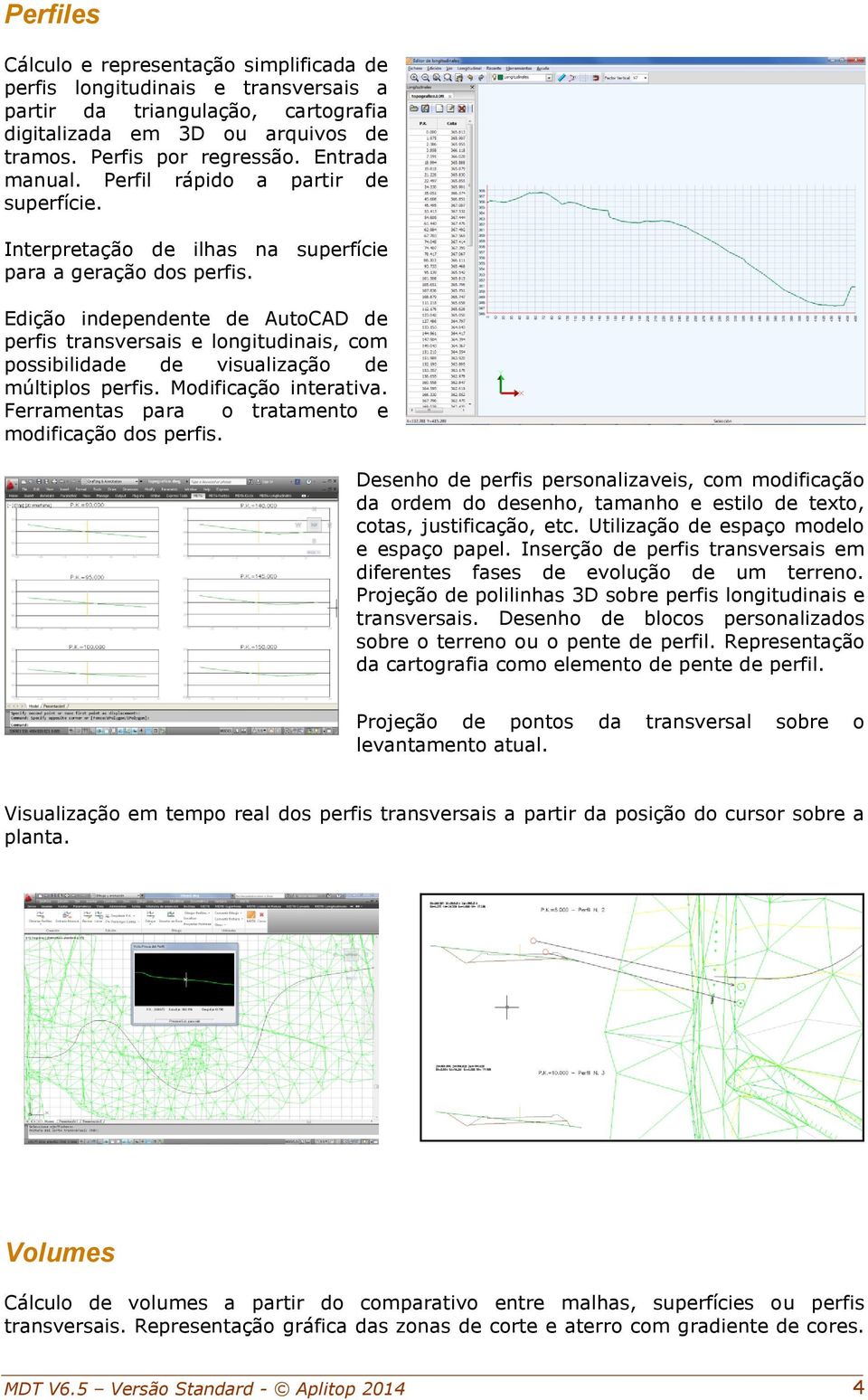 Edição independente de AutoCAD de perfis transversais e longitudinais, com possibilidade de visualização de múltiplos perfis. Modificação interativa.