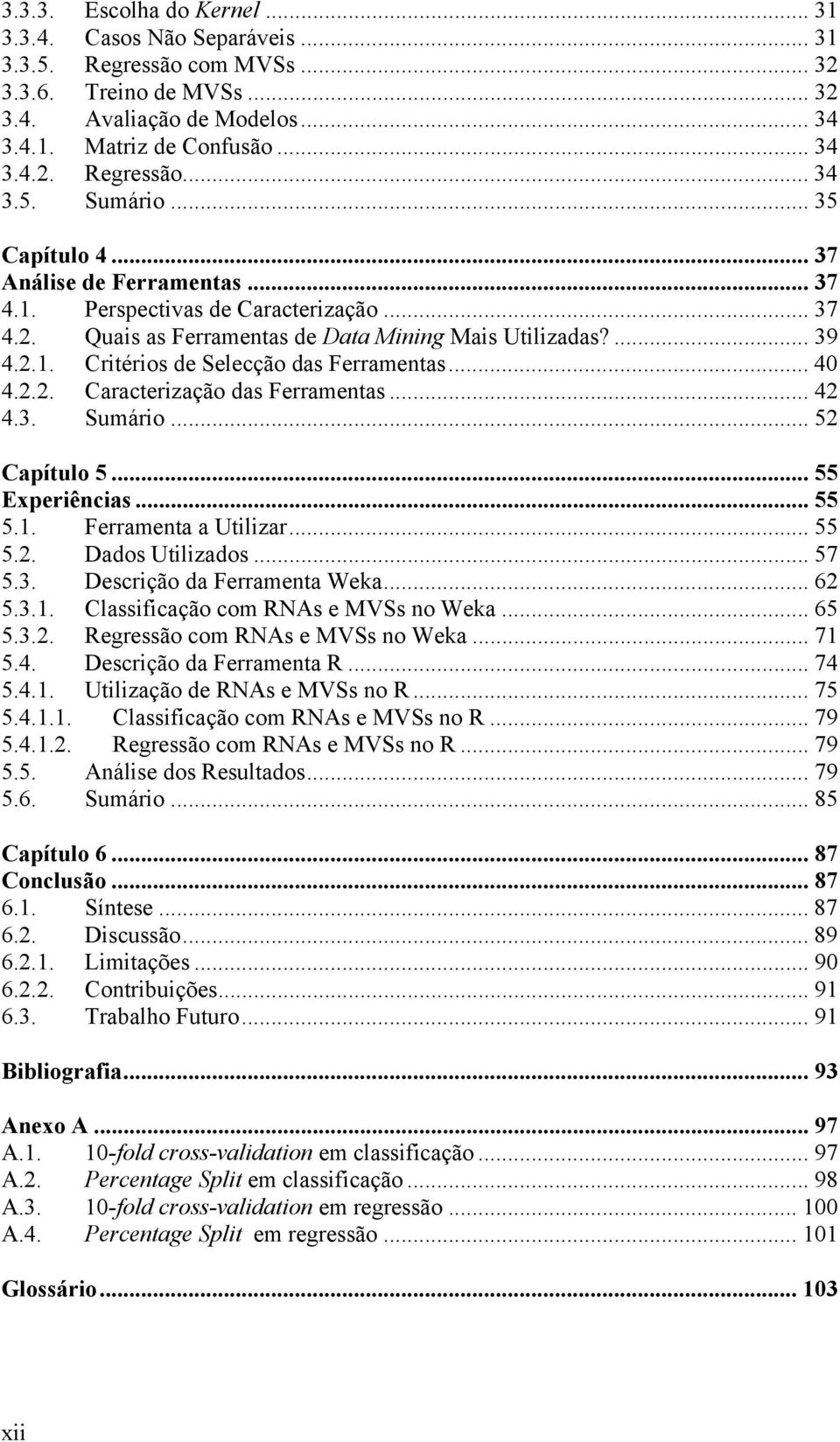 .. 40 4.2.2. Caracterização das Ferramentas... 42 4.3. Sumário... 52 Capítulo 5... 55 Experiências... 55 5.1. Ferramenta a Utilizar... 55 5.2. Dados Utilizados... 57 5.3. Descrição da Ferramenta Weka.