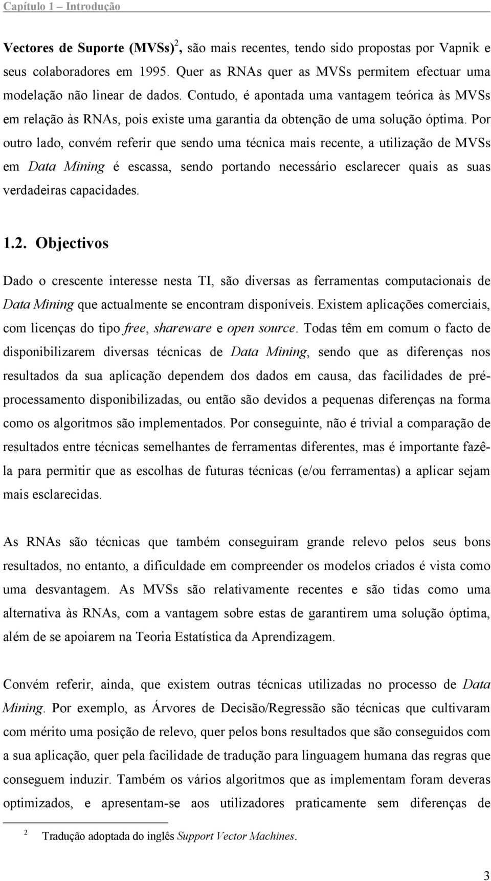 Contudo, é apontada uma vantagem teórica às MVSs em relação às RNAs, pois existe uma garantia da obtenção de uma solução óptima.