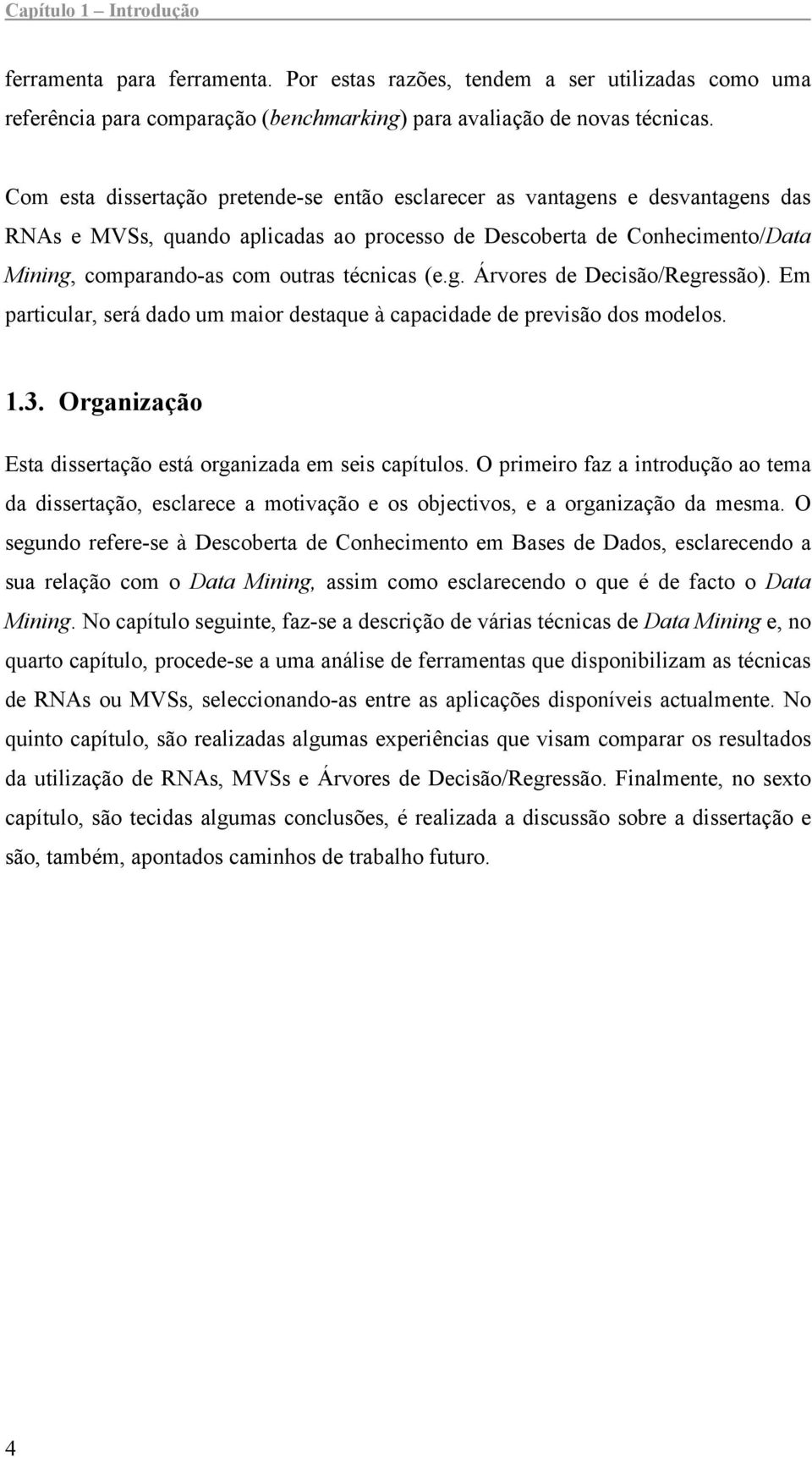 técnicas (e.g. Árvores de Decisão/Regressão). Em particular, será dado um maior destaque à capacidade de previsão dos modelos. 1.3. Organização Esta dissertação está organizada em seis capítulos.