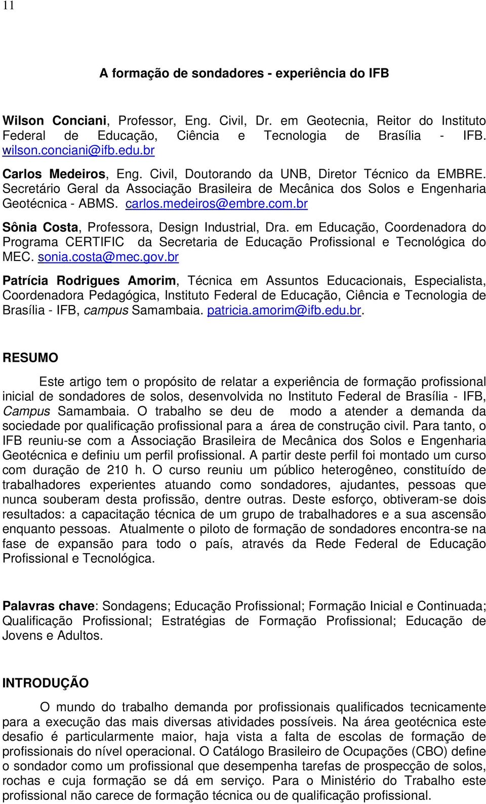 medeiros@embre.com.br Sônia Costa, Professora, Design Industrial, Dra. em Educação, Coordenadora do Programa CERTIFIC da Secretaria de Educação Profissional e Tecnológica do MEC. sonia.costa@mec.gov.