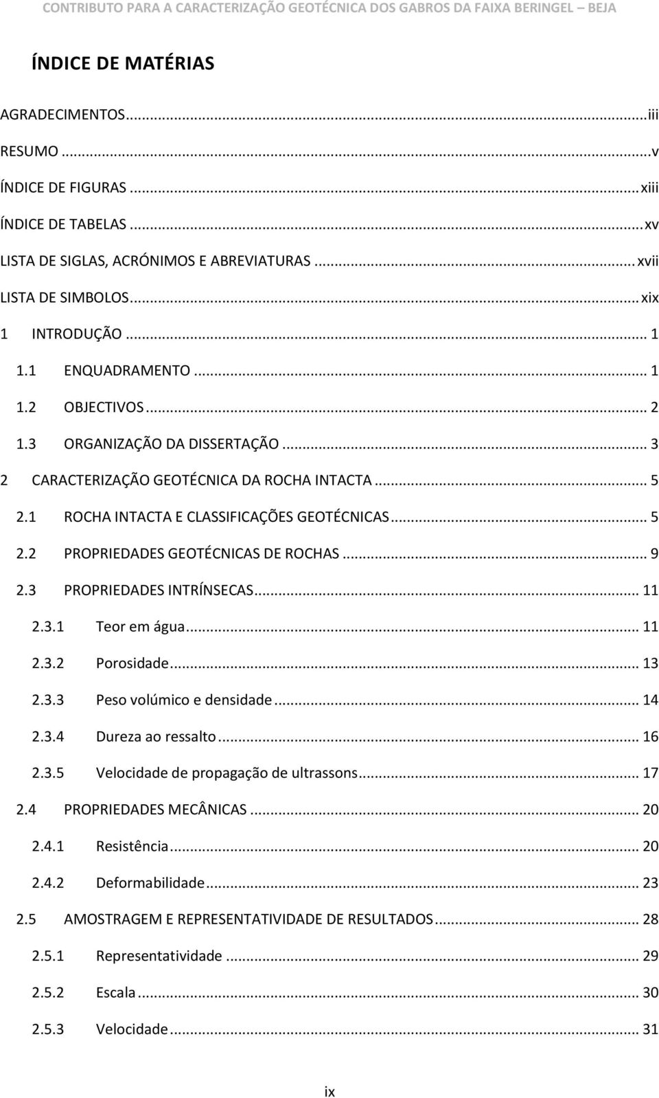 .. 9 2.3 PROPRIEDADES INTRÍNSECAS... 11 2.3.1 Teor em água... 11 2.3.2 Porosidade... 13 2.3.3 Peso volúmico e densidade... 14 2.3.4 Dureza ao ressalto... 16 2.3.5 Velocidade de propagação de ultrassons.