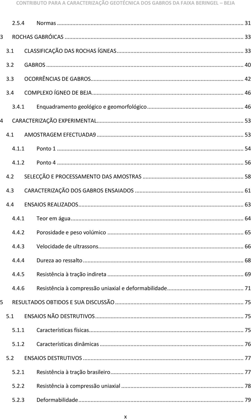 3 CARACTERIZAÇÃO DOS GABROS ENSAIADOS... 61 4.4 ENSAIOS REALIZADOS... 63 4.4.1 Teor em água... 64 4.4.2 Porosidade e peso volúmico... 65 4.4.3 Velocidade de ultrassons... 66 4.4.4 Dureza ao ressalto.