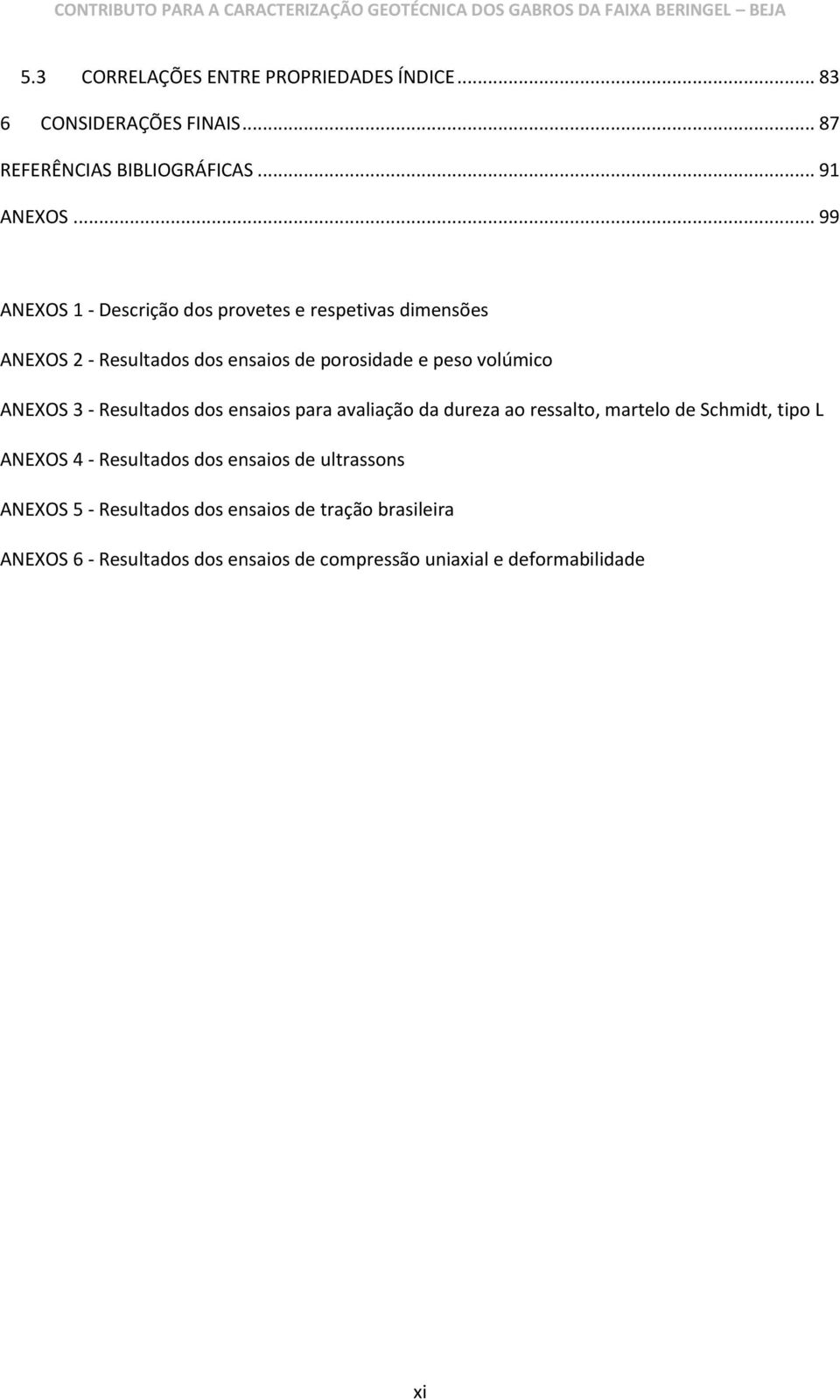 ANEXOS 3 - Resultados dos ensaios para avaliação da dureza ao ressalto, martelo de Schmidt, tipo L ANEXOS 4 - Resultados dos