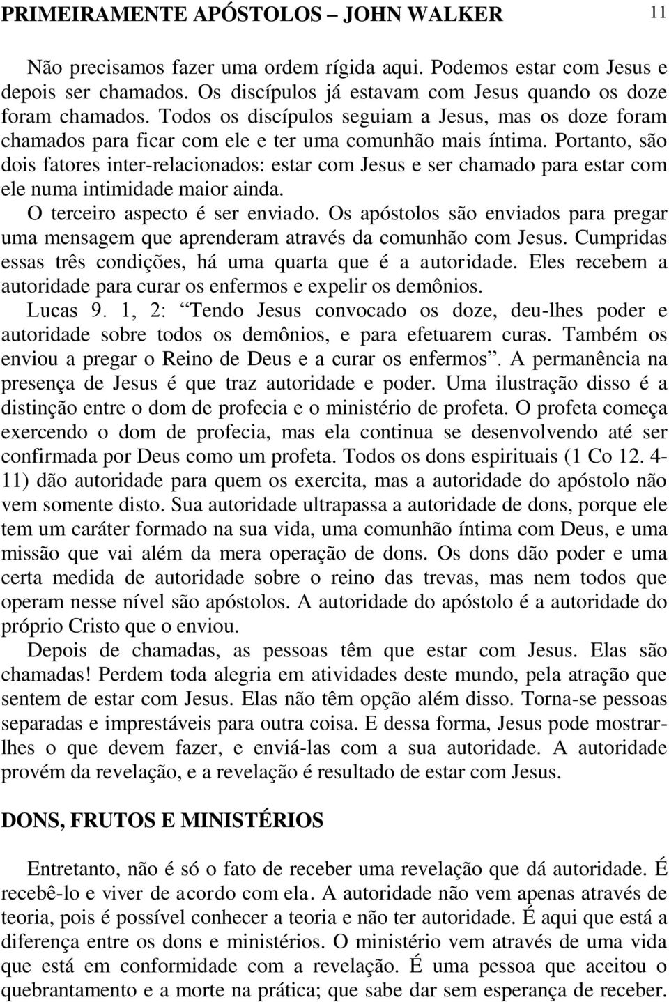 Portanto, são dois fatores inter-relacionados: estar com Jesus e ser chamado para estar com ele numa intimidade maior ainda. O terceiro aspecto é ser enviado.