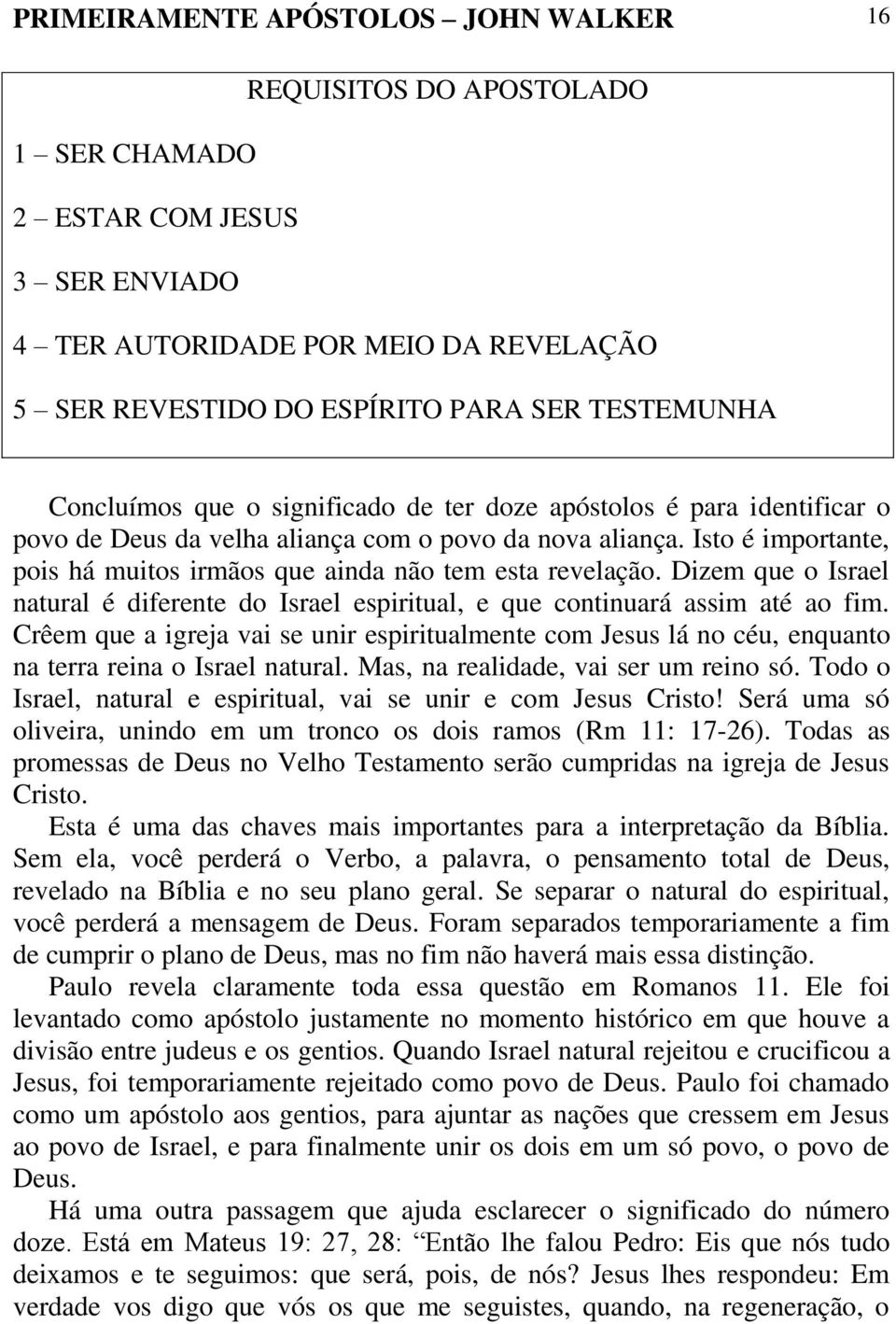 Isto é importante, pois há muitos irmãos que ainda não tem esta revelação. Dizem que o Israel natural é diferente do Israel espiritual, e que continuará assim até ao fim.