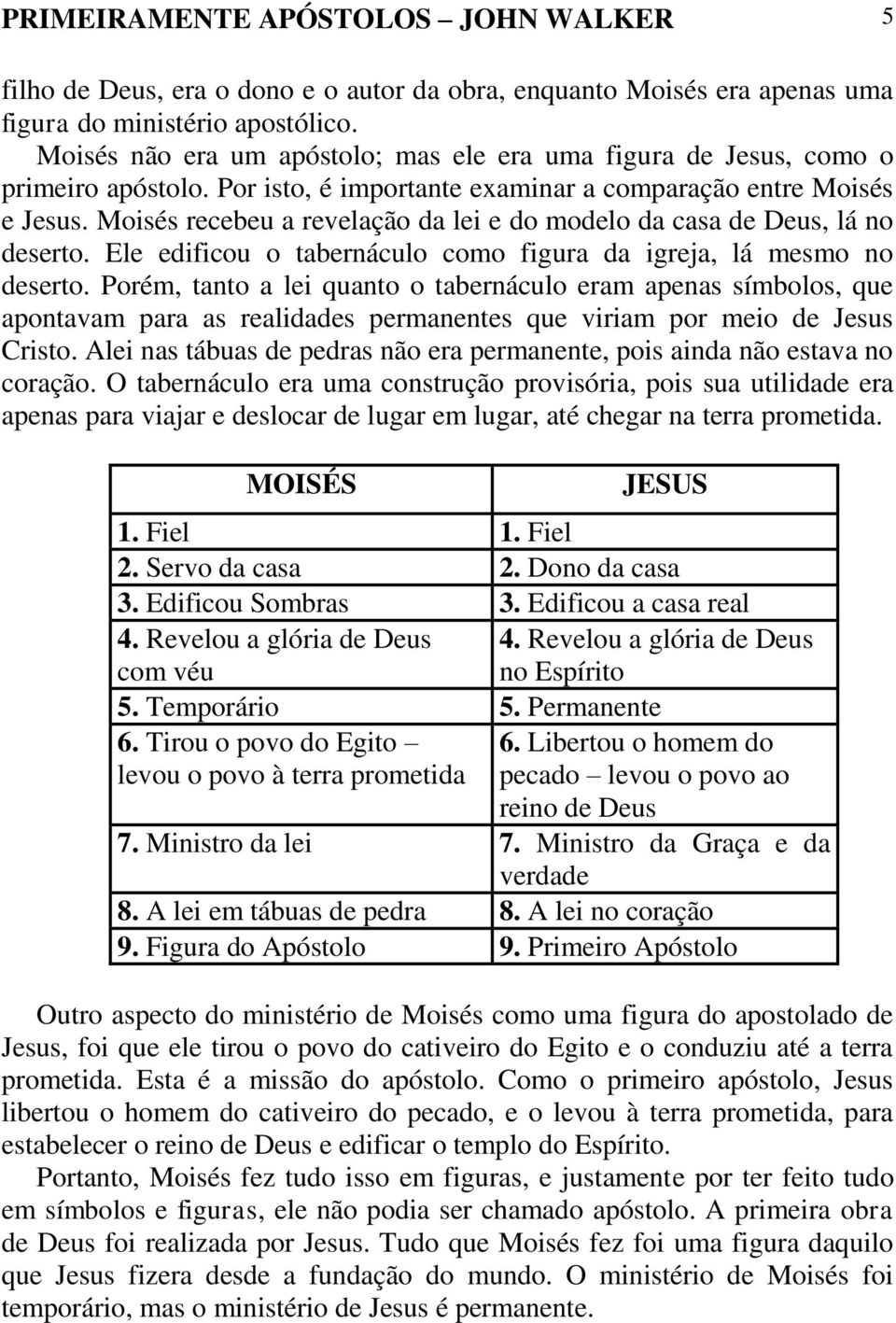 Moisés recebeu a revelação da lei e do modelo da casa de Deus, lá no deserto. Ele edificou o tabernáculo como figura da igreja, lá mesmo no deserto.