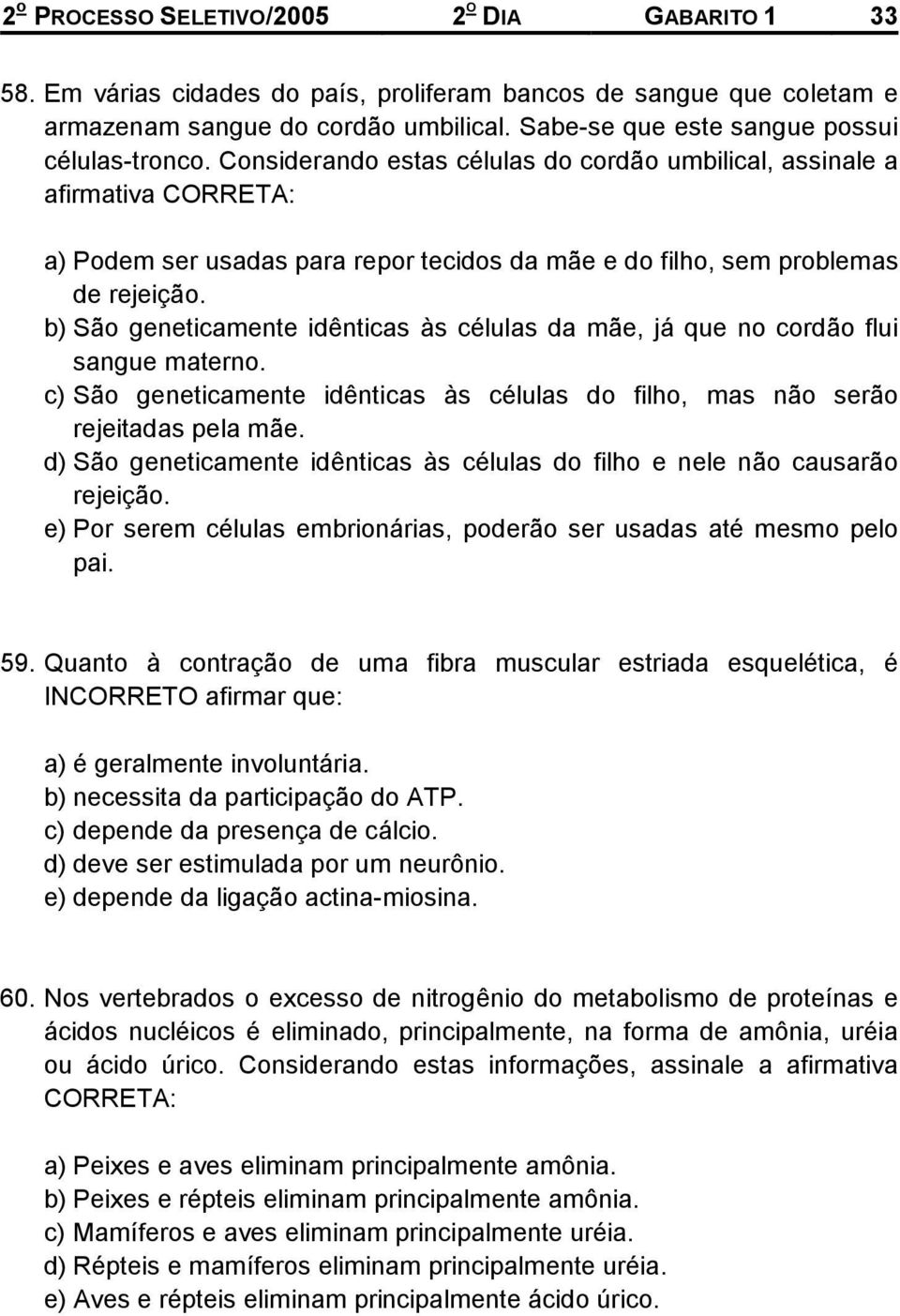 Considerando estas células do cordão umbilical, assinale a afirmativa CORRETA: a) Podem ser usadas para repor tecidos da mãe e do filho, sem problemas de rejeição.