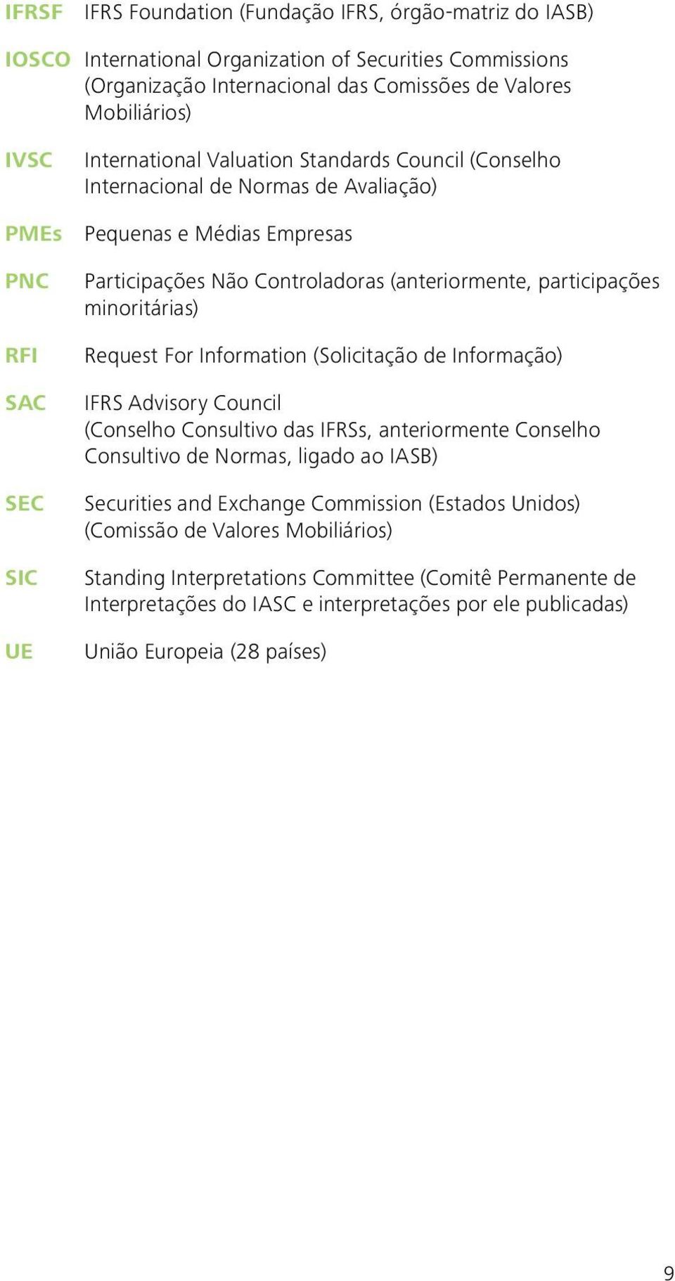 participações minoritárias) Request For Information (Solicitação de Informação) IFRS Advisory Council (Conselho Consultivo das IFRSs, anteriormente Conselho Consultivo de Normas, ligado ao IASB)