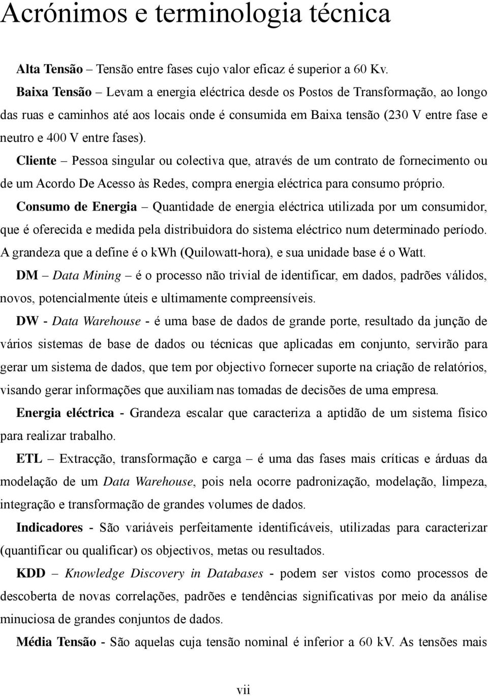 Cliente Pessoa singular ou colectiva que, através de um contrato de fornecimento ou de um Acordo De Acesso às Redes, compra energia eléctrica para consumo próprio.