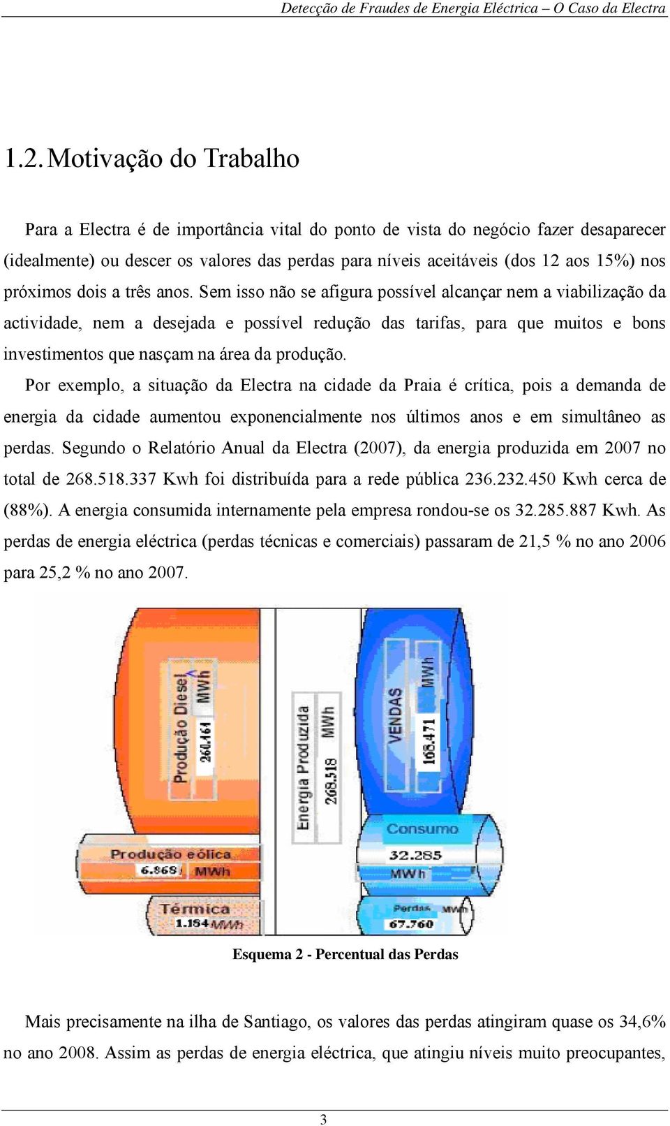 Sem isso não se afigura possível alcançar nem a viabilização da actividade, nem a desejada e possível redução das tarifas, para que muitos e bons investimentos que nasçam na área da produção.