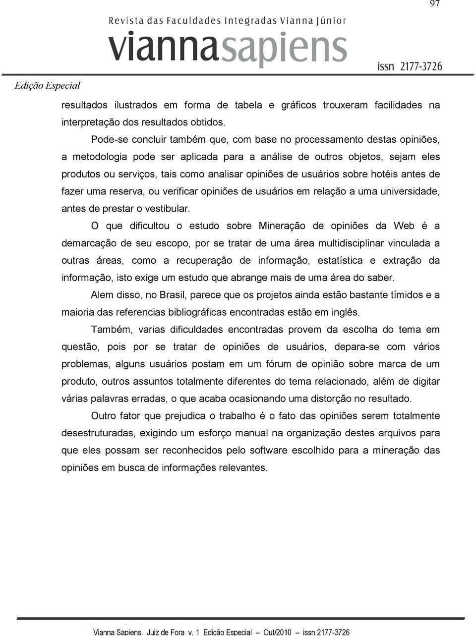 de usuários sobre hotéis antes de fazer uma reserva, ou verificar opiniões de usuários em relação a uma universidade, antes de prestar o vestibular.