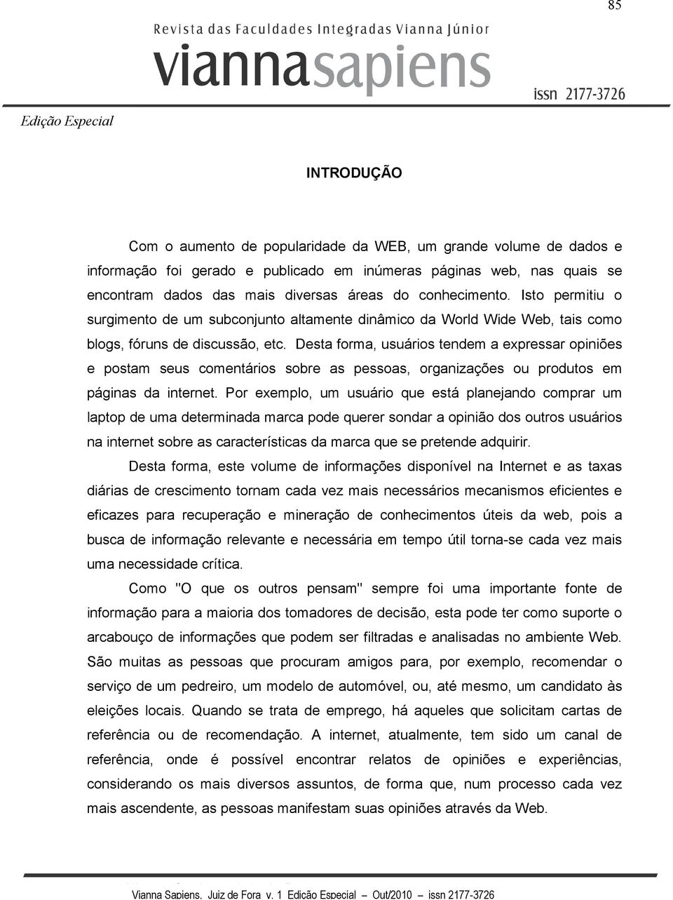 Desta forma, usuários tendem a expressar opiniões e postam seus comentários sobre as pessoas, organizações ou produtos em páginas da internet.