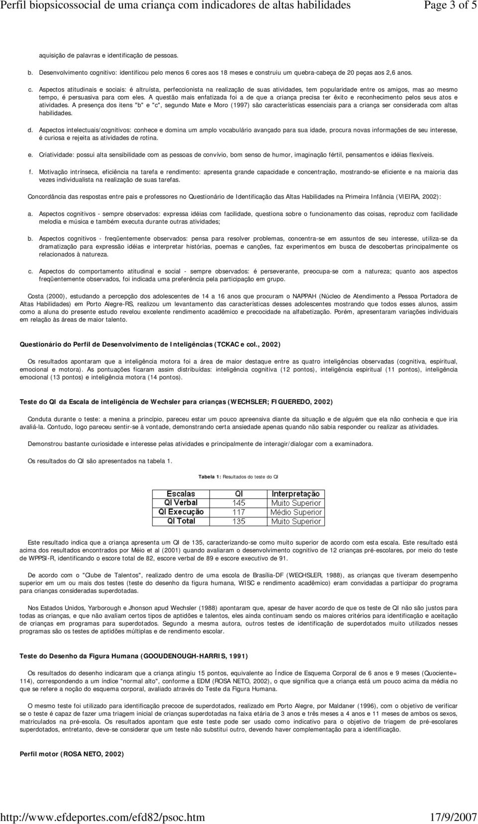 res aos 18 meses e construiu um quebra-cabeça de 20 peças aos 2,6 anos. c. Aspectos atitudinais e sociais: é altruísta, perfeccionista na realização de suas atividades, tem popularidade entre os amigos, mas ao mesmo tempo, é persuasiva para com eles.