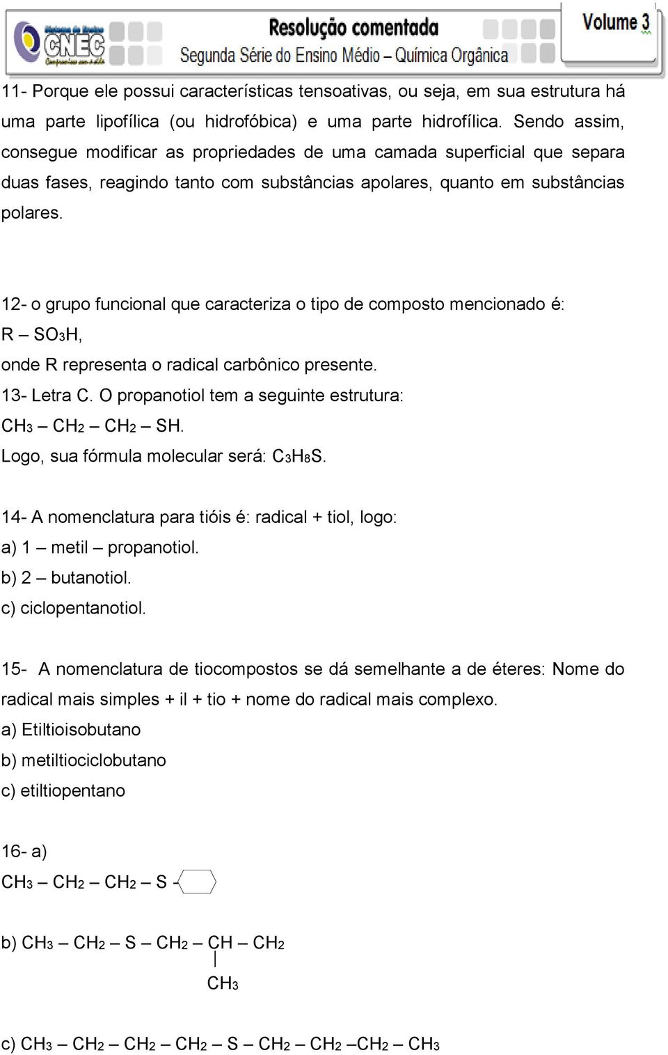 12- o grupo funcional que caracteriza o tipo de composto mencionado é: R SO3H, onde R representa o radical carbônico presente. 13- Letra C. O propanotiol tem a seguinte estrutura: CH2 CH2 SH.