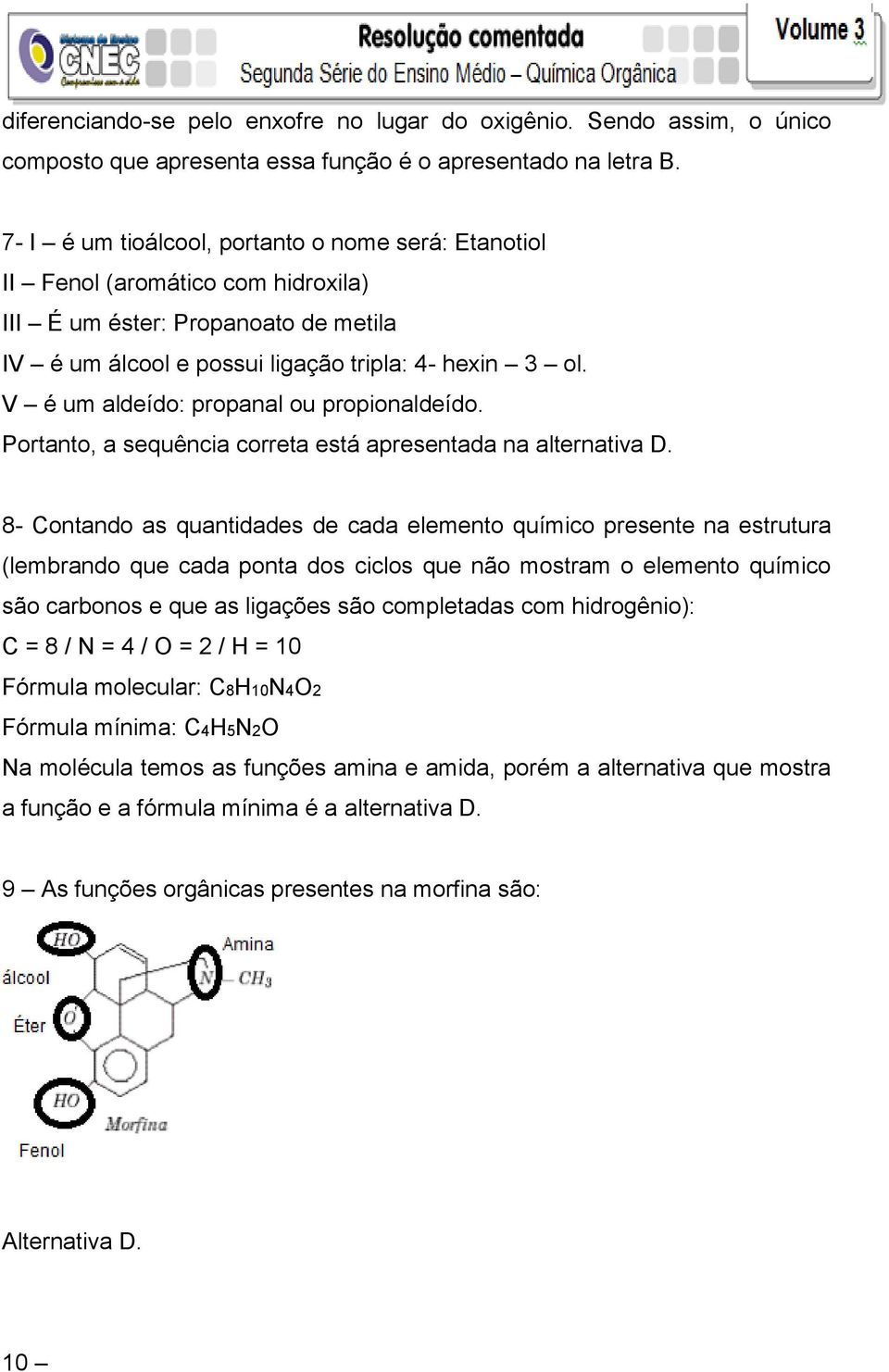 V é um aldeído: propanal ou propionaldeído. Portanto, a sequência correta está apresentada na alternativa D.