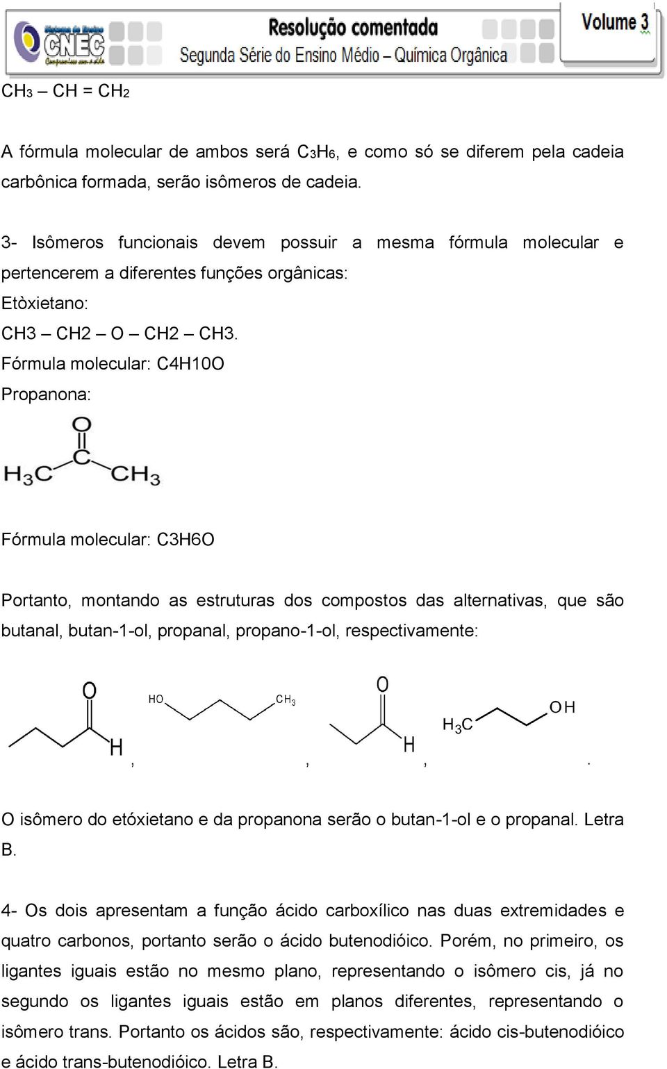 Fórmula molecular: C4H10O Propanona: Fórmula molecular: C3H6O Portanto, montando as estruturas dos compostos das alternativas, que são butanal, butan-1-ol, propanal, propano-1-ol, respectivamente:,,,.
