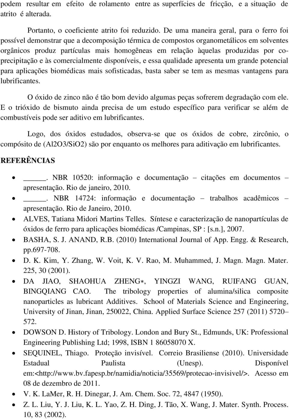 produzidas por coprecipitação e às comercialmente disponíveis, e essa qualidade apresenta um grande potencial para aplicações biomédicas mais sofisticadas, basta saber se tem as mesmas vantagens para