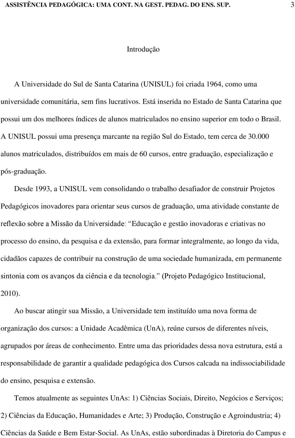 A UNISUL possui uma presença marcante na região Sul do Estado, tem cerca de 30.000 alunos matriculados, distribuídos em mais de 60 cursos, entre graduação, especialização e pós-graduação.