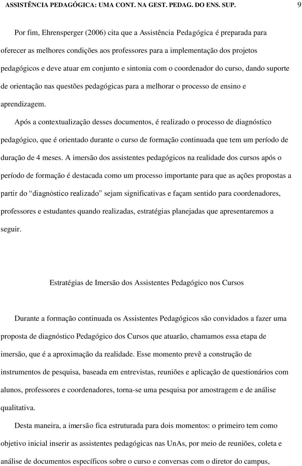 Após a contextualização desses documentos, é realizado o processo de diagnóstico pedagógico, que é orientado durante o curso de formação continuada que tem um período de duração de 4 meses.