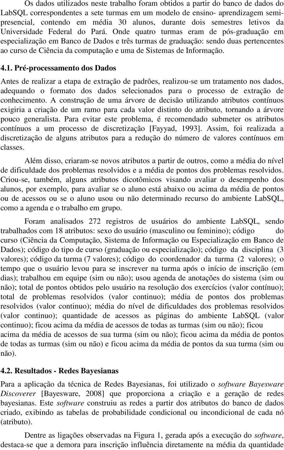 Onde quatro turmas eram de pós-graduação em especialização em Banco de Dados e três turmas de graduação: sendo duas pertencentes ao curso de Ciência da computação e uma de Sistemas de Informação. 4.1.