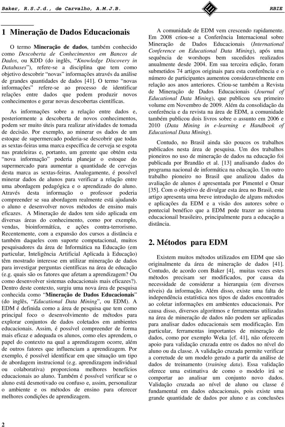 O termo novas informações refere-se ao processo de identificar relações entre dados que podem produzir novos conhecimentos e gerar novas descobertas científicas.