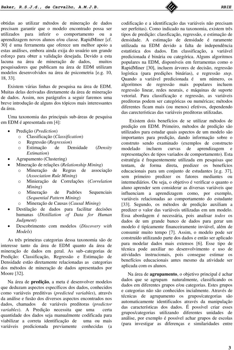 Devido a esta lacuna na área de mineração de dados, muitos pesquisadores que publicam na área de EDM utilizam modelos desenvolvidos na área de psicometria [e.g. 10, 18, 33].