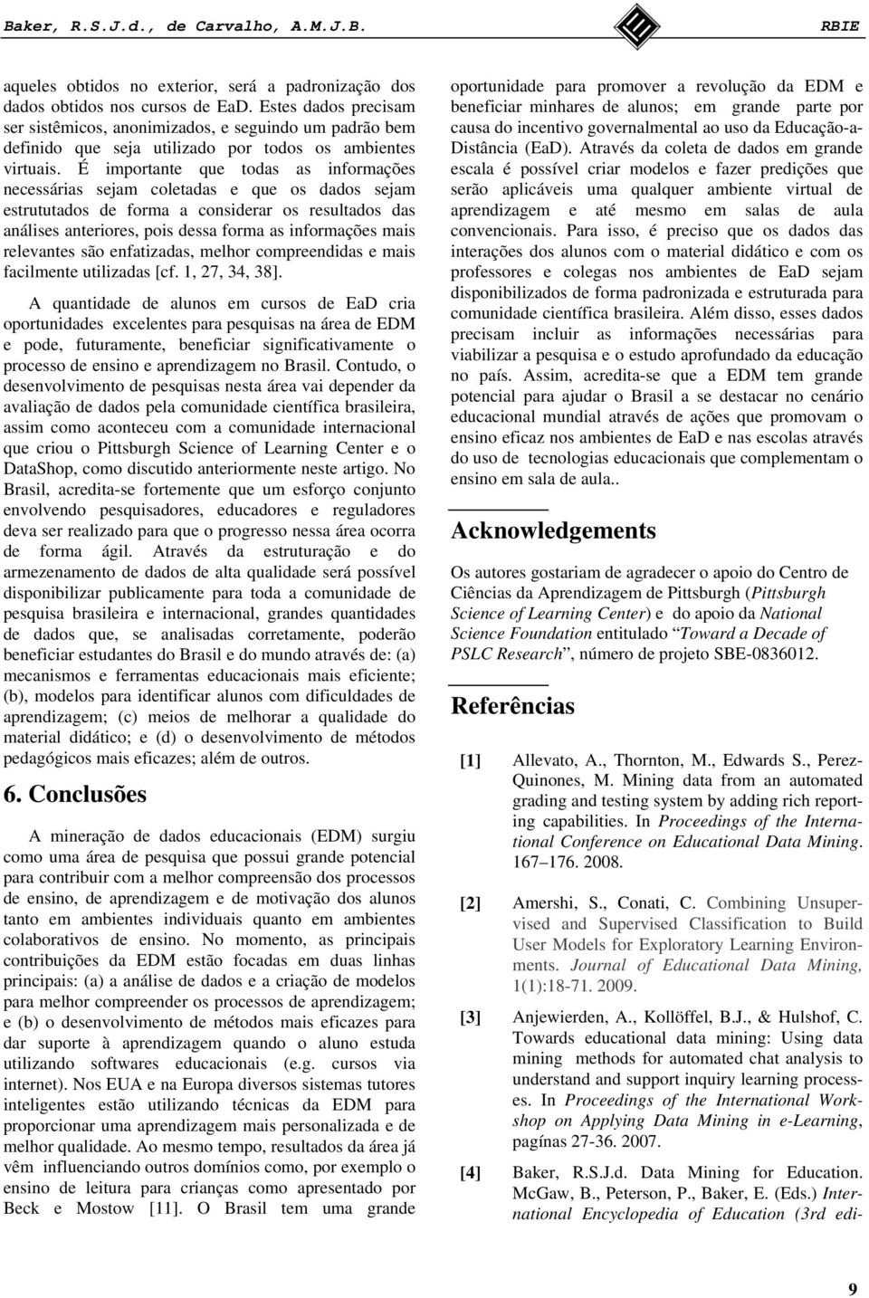 É importante que todas as informações necessárias sejam coletadas e que os dados sejam estrututados de forma a considerar os resultados das análises anteriores, pois dessa forma as informações mais