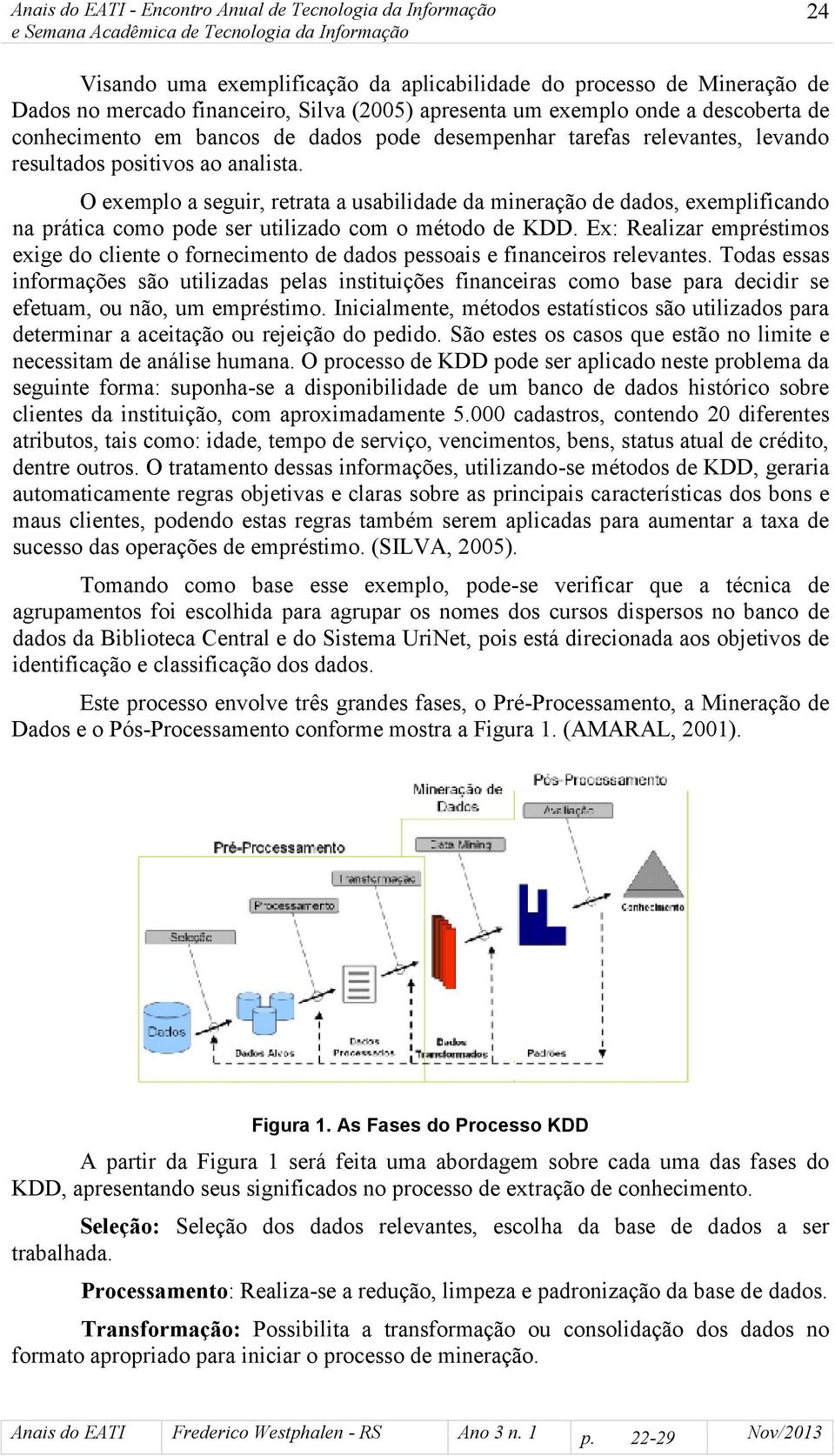 O exemplo a seguir, retrata a usabilidade da mineração de dados, exemplificando na prática como pode ser utilizado com o método de KDD.