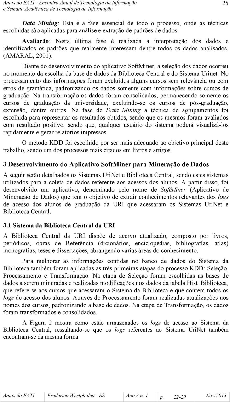 Diante do desenvolvimento do aplicativo SoftMiner, a seleção dos dados ocorreu no momento da escolha da base de dados da Biblioteca Central e do Sistema Urinet.