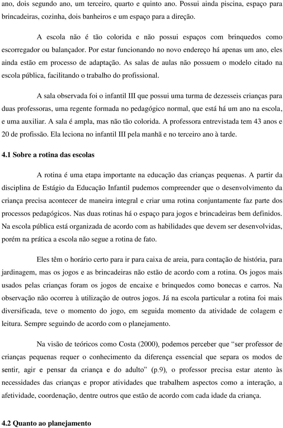 As salas de aulas não possuem o modelo citado na escola pública, facilitando o trabalho do profissional.