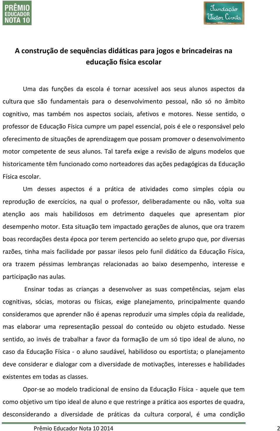 Nesse sentido, o professor de Educação Física cumpre um papel essencial, pois é ele o responsável pelo oferecimento de situações de aprendizagem que possam promover o desenvolvimento motor competente