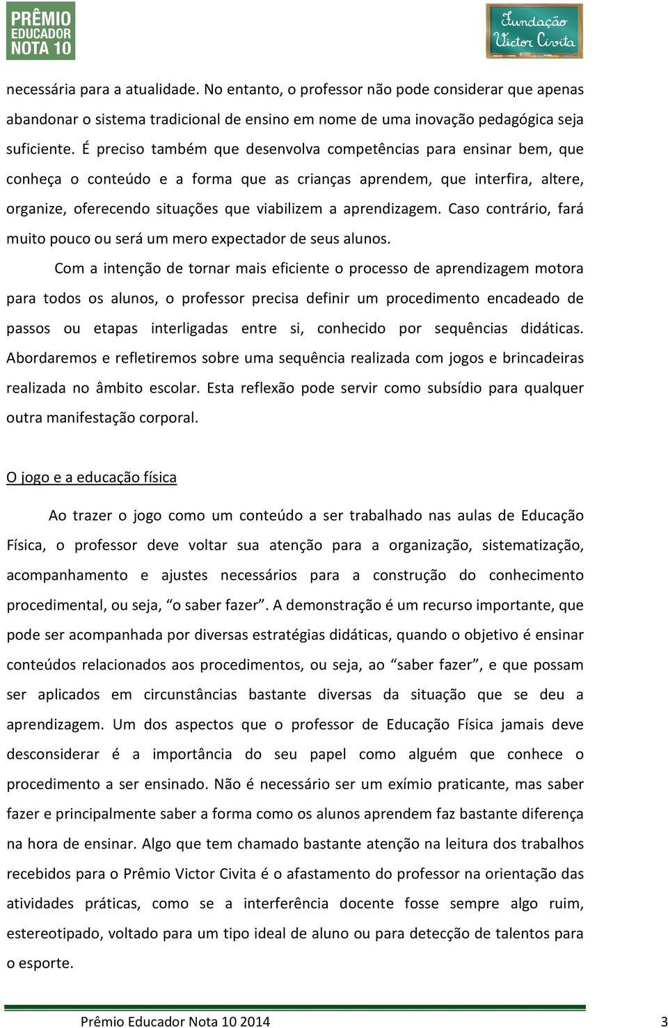 aprendizagem. Caso contrário, fará muito pouco ou será um mero expectador de seus alunos.