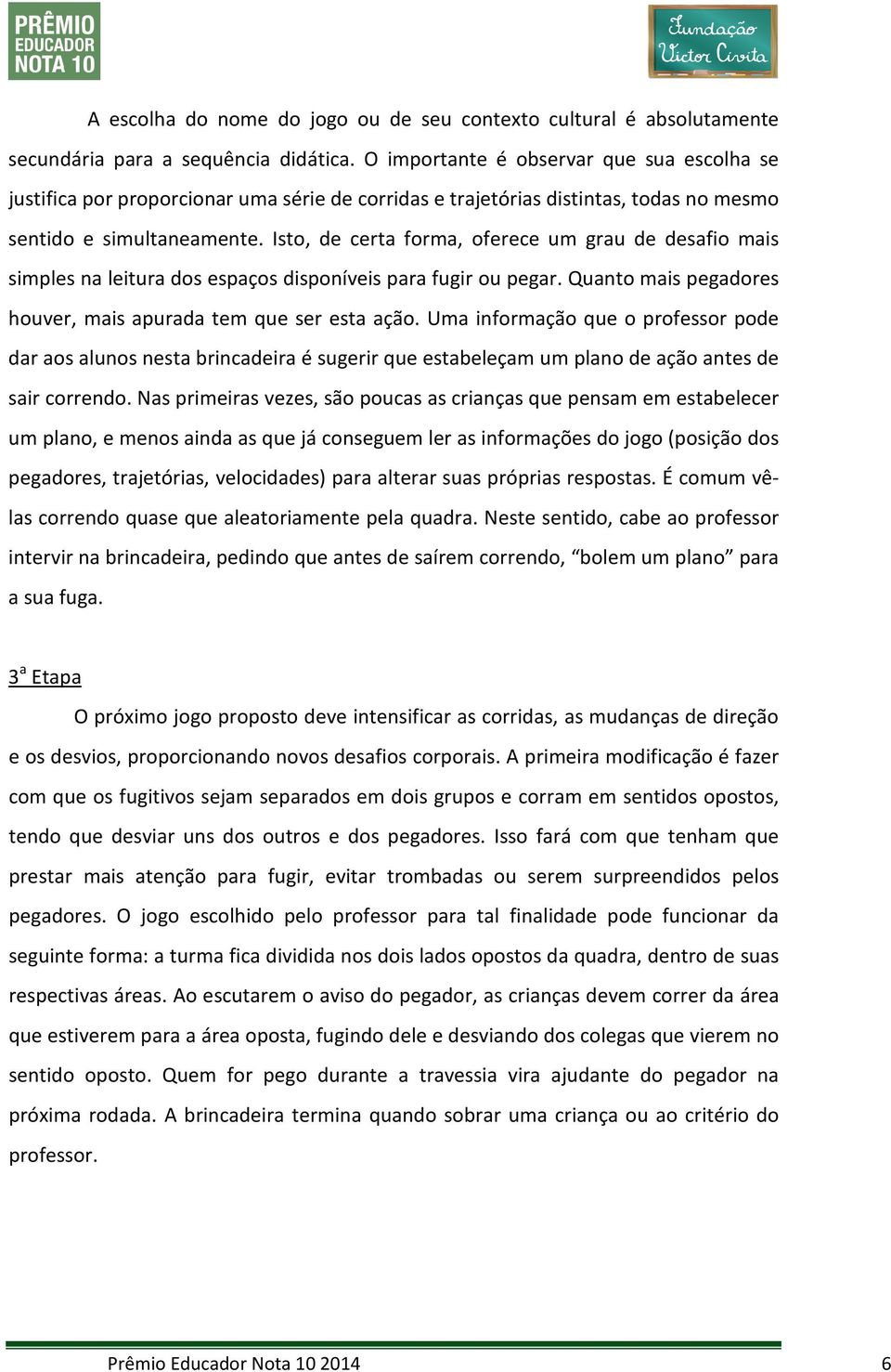 Isto, de certa forma, oferece um grau de desafio mais simples na leitura dos espaços disponíveis para fugir ou pegar. Quanto mais pegadores houver, mais apurada tem que ser esta ação.