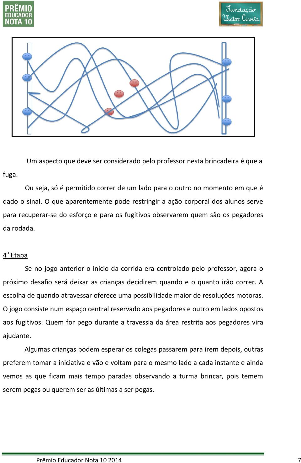 4 a Etapa Se no jogo anterior o início da corrida era controlado pelo professor, agora o próximo desafio será deixar as crianças decidirem quando e o quanto irão correr.